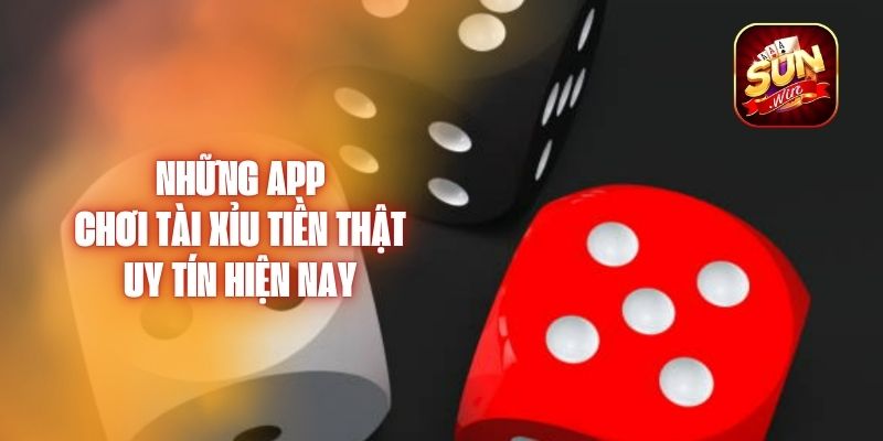 Những App Chơi Tài Xỉu Tiền Thật Uy Tín Hiện Nay